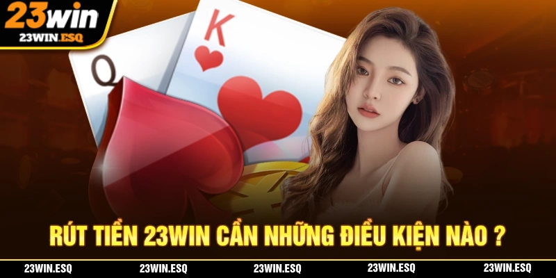 Những điều kiện cần thiết để thực hiện thao tác rút tiền 23WIN thành công